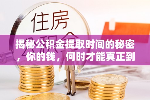 辽阳揭秘公积金提取时间的秘密，你的钱，何时才能真正到手？