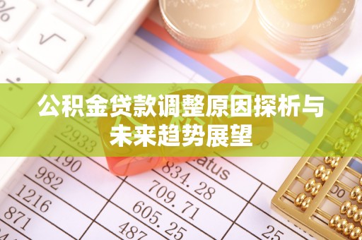 辽阳公积金贷款调整原因探析与未来趋势展望