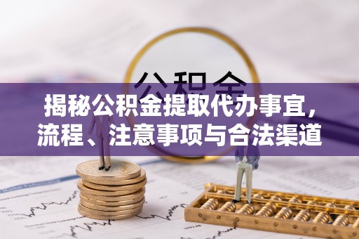 辽阳揭秘公积金提取代办事宜，流程、注意事项与合法渠道