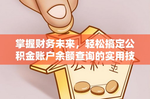 辽阳掌握财务未来，轻松搞定公积金账户余额查询的实用技巧