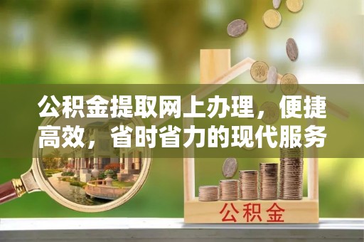 辽阳公积金提取网上办理，便捷高效，省时省力的现代服务