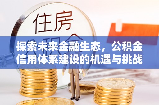 辽阳探索未来金融生态，公积金信用体系建设的机遇与挑战