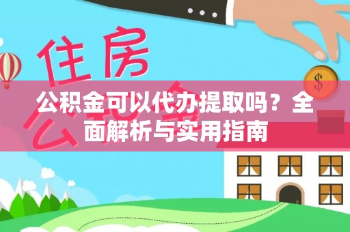 辽阳公积金可以代办提取吗？全面解析与实用指南