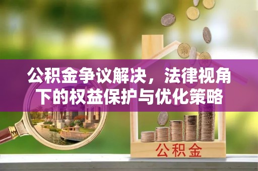 辽阳公积金争议解决，法律视角下的权益保护与优化策略