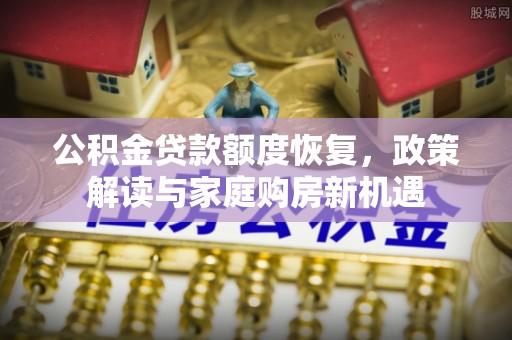 辽阳公积金贷款额度恢复，政策解读与家庭购房新机遇