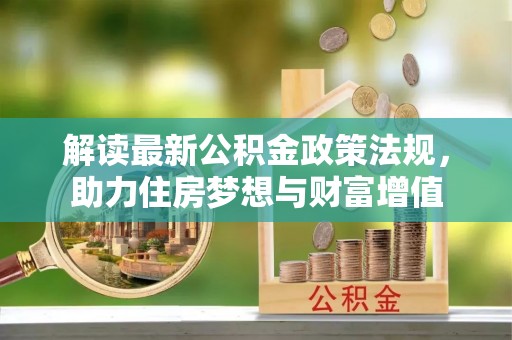 辽阳解读最新公积金政策法规，助力住房梦想与财富增值