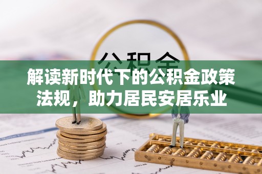 辽阳解读新时代下的公积金政策法规，助力居民安居乐业