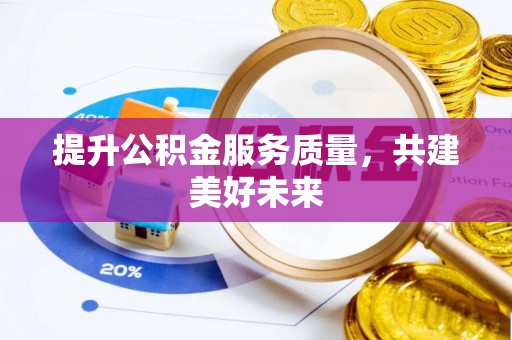辽阳提升公积金服务质量，共建美好未来