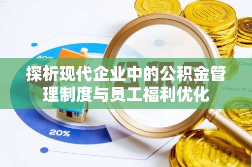 辽阳探析现代企业中的公积金管理制度与员工福利优化