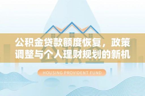 辽阳公积金贷款额度恢复，政策调整与个人理财规划的新机遇