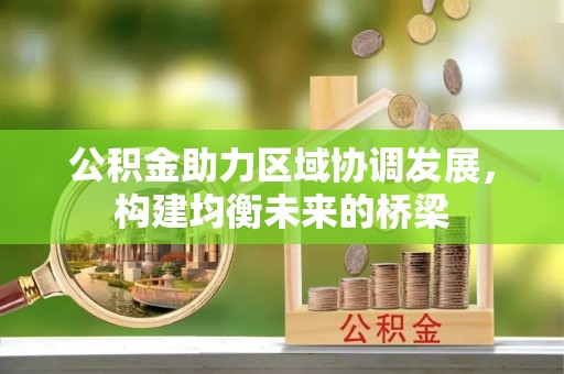辽阳公积金助力区域协调发展，构建均衡未来的桥梁