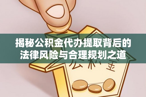 辽阳揭秘公积金代办提取背后的法律风险与合理规划之道