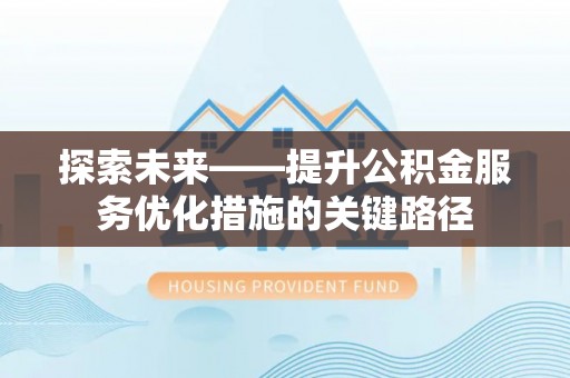 辽阳探索未来——提升公积金服务优化措施的关键路径
