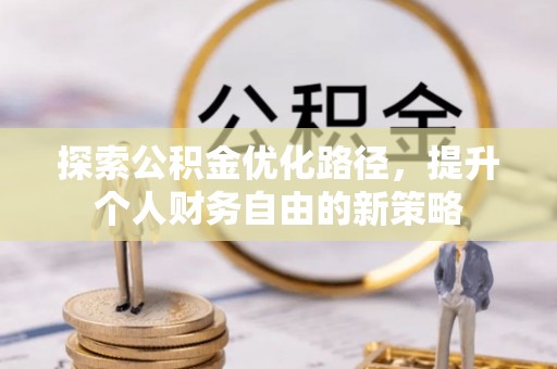 辽阳探索公积金优化路径，提升个人财务自由的新策略