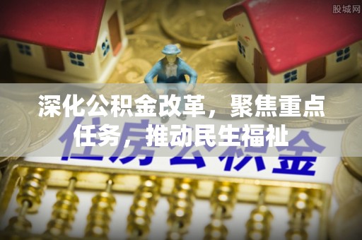 辽阳深化公积金改革，聚焦重点任务，推动民生福祉