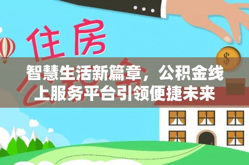 辽阳智慧生活新篇章，公积金线上服务平台引领便捷未来