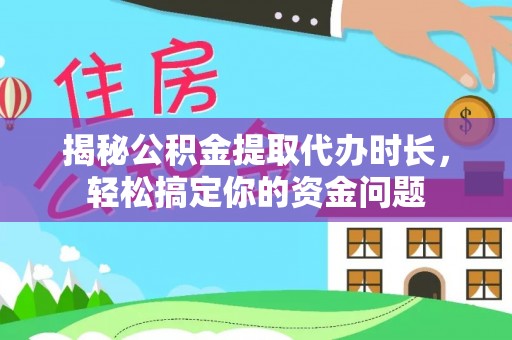 辽阳揭秘公积金提取代办时长，轻松搞定你的资金问题