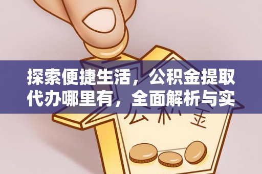 辽阳探索便捷生活，公积金提取代办哪里有，全面解析与实用指南