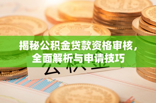 辽阳揭秘公积金贷款资格审核，全面解析与申请技巧
