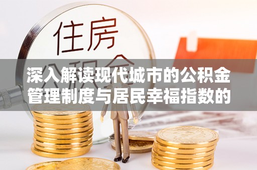 辽阳深入解读现代城市的公积金管理制度与居民幸福指数的关联