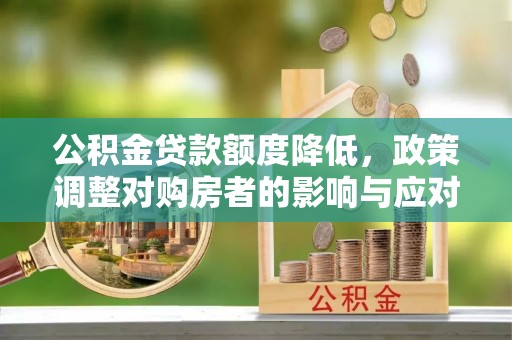 辽阳公积金贷款额度降低，政策调整对购房者的影响与应对策略