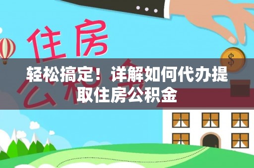 辽阳轻松搞定！详解如何代办提取住房公积金
