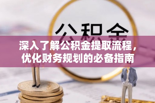 辽阳深入了解公积金提取流程，优化财务规划的必备指南