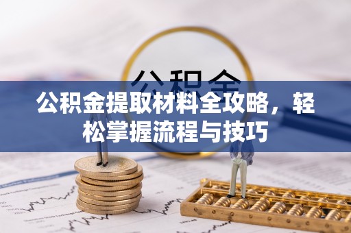 辽阳公积金提取材料全攻略，轻松掌握流程与技巧