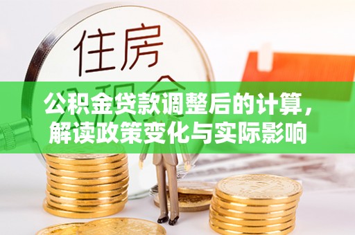 辽阳公积金贷款调整后的计算，解读政策变化与实际影响