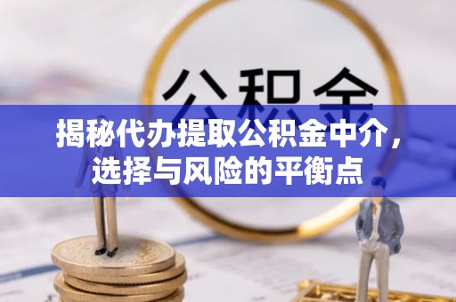 辽阳揭秘代办提取公积金中介，选择与风险的平衡点