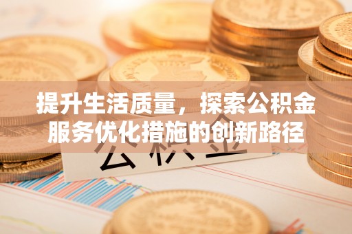辽阳提升生活质量，探索公积金服务优化措施的创新路径