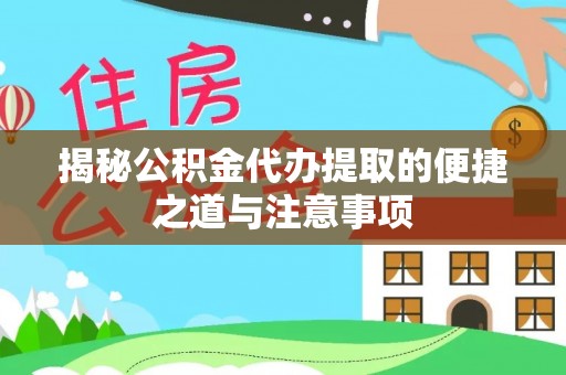 辽阳揭秘公积金代办提取的便捷之道与注意事项