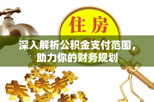 辽阳深入解析公积金支付范围，助力你的财务规划