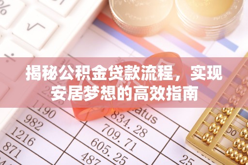 辽阳揭秘公积金贷款流程，实现安居梦想的高效指南