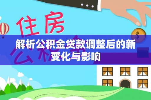 辽阳解析公积金贷款调整后的新变化与影响