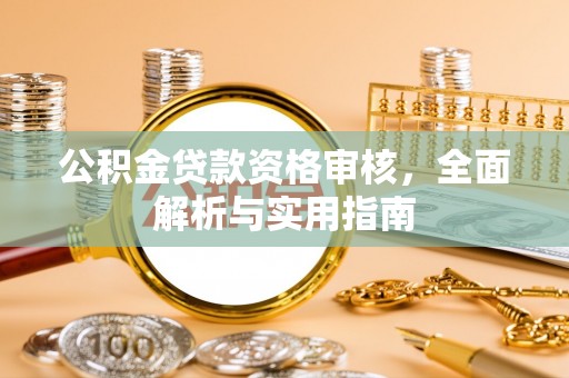 辽阳公积金贷款资格审核，全面解析与实用指南
