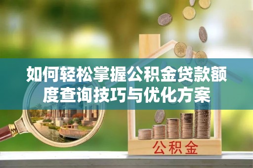辽阳如何轻松掌握公积金贷款额度查询技巧与优化方案