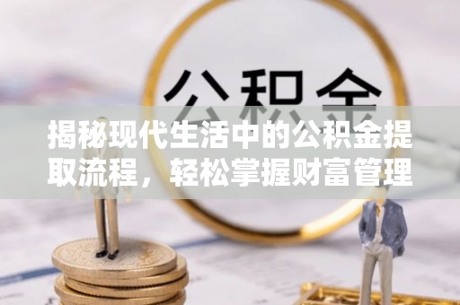 辽阳揭秘现代生活中的公积金提取流程，轻松掌握财富管理新技能