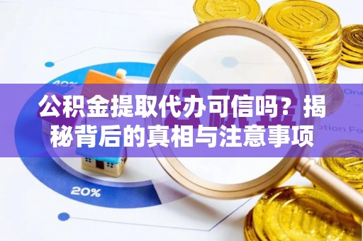 辽阳公积金提取代办可信吗？揭秘背后的真相与注意事项