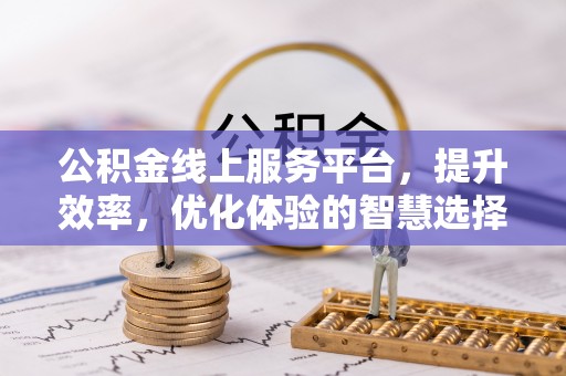 辽阳公积金线上服务平台，提升效率，优化体验的智慧选择