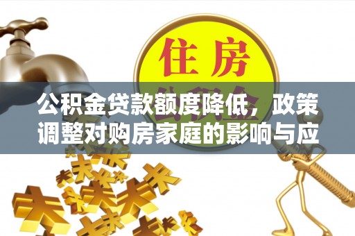 辽阳公积金贷款额度降低，政策调整对购房家庭的影响与应对策略