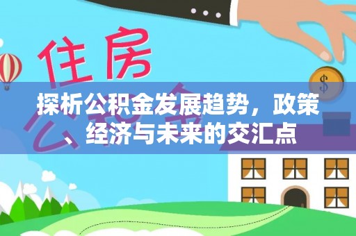辽阳探析公积金发展趋势，政策、经济与未来的交汇点