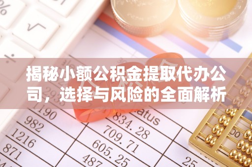 辽阳揭秘小额公积金提取代办公司，选择与风险的全面解析