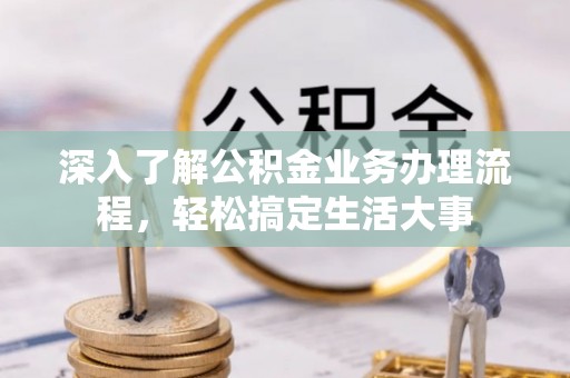 辽阳深入了解公积金业务办理流程，轻松搞定生活大事
