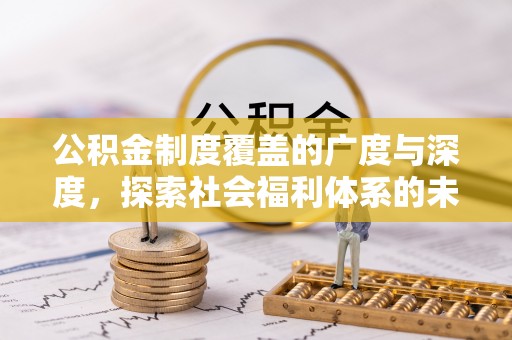 辽阳公积金制度覆盖的广度与深度，探索社会福利体系的未来方向
