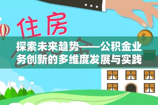 辽阳探索未来趋势——公积金业务创新的多维度发展与实践