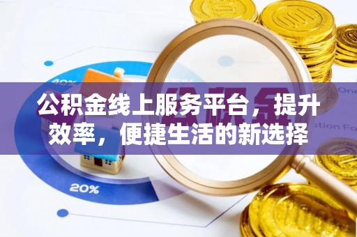 辽阳公积金线上服务平台，提升效率，便捷生活的新选择