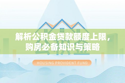 辽阳解析公积金贷款额度上限，购房必备知识与策略