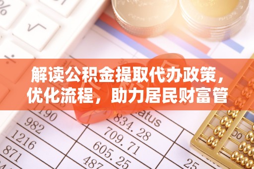 辽阳解读公积金提取代办政策，优化流程，助力居民财富管理
