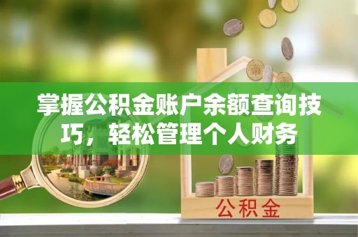 辽阳掌握公积金账户余额查询技巧，轻松管理个人财务